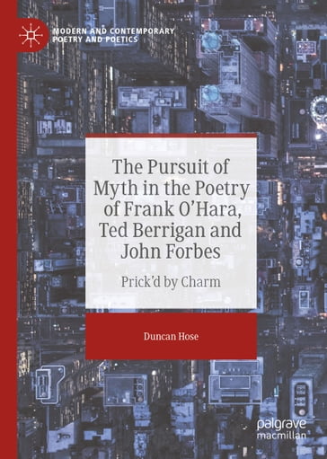 The Pursuit of Myth in the Poetry of Frank O'Hara, Ted Berrigan and John Forbes - Duncan Hose