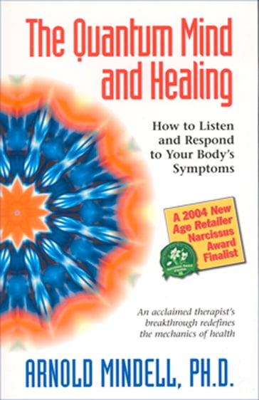 The Quantum Mind and Healing: How to Listen and Respond to Your Body's Symptoms - Arnold Mindell