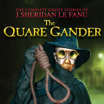 The Quare Gander - The Complete Ghost Stories of J. Sheridan Le Fanu, Vol. (Unabridged) - J. Sheridan Le Fanu