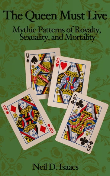 The Queen Must Live: Mythic Patterns of Royalty, Sexuality, and Mortality - Neil D. Isaacs