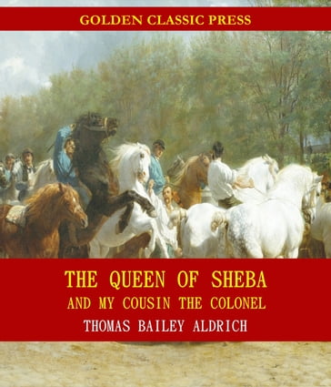 The Queen of Sheba, and My Cousin the Colonel - Thomas Bailey Aldrich