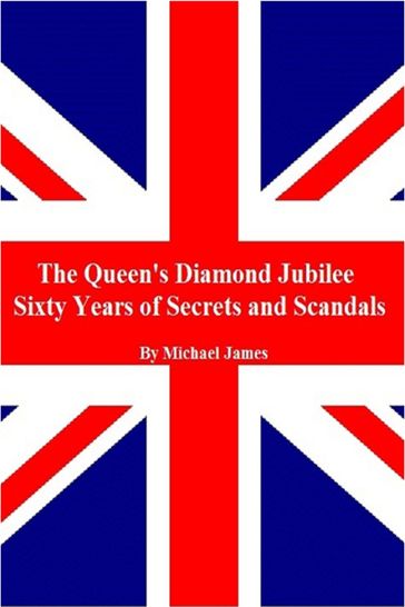 The Queen's Diamond Jubilee, Sixty Years of Secrets and Scandals - Michael James