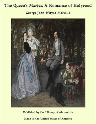 The Queen's Maries: A Romance of Holyrood - George John Whyte-Melville
