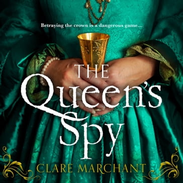 The Queen's Spy: An utterly gripping and sweeping Tudor historical fiction novel - Clare Marchant