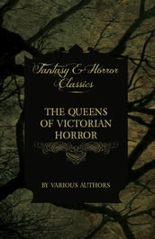 The Queens of Victorian Horror - Rare Tales of Terror from the Pens of Female Authors of the Victorian Period