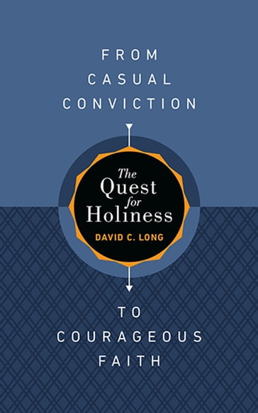 The Quest for HolinessFrom Casual Conviction to Courageous Faith - David C. Long