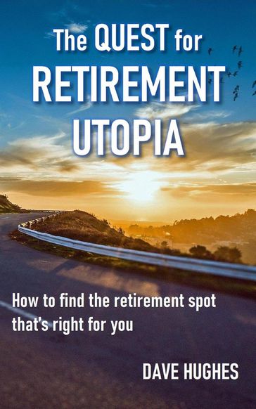 The Quest for Retirement Utopia: How to Find the Retirement Spot That's Right for You - Dave Hughes