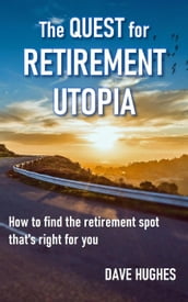 The Quest for Retirement Utopia: How to Find the Retirement Spot That s Right for You