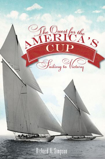 The Quest for the America's Cup: Sailing to Victory - Richard V. Simpson