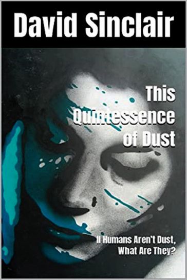 The Quintessence of Dust: If Humans Aren't Dust, What Are They? - David Sinclair