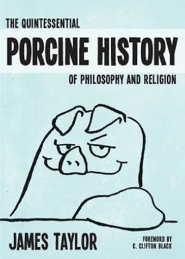 The Quintessential Porcine History of Philosophy and Religion - Taylor James