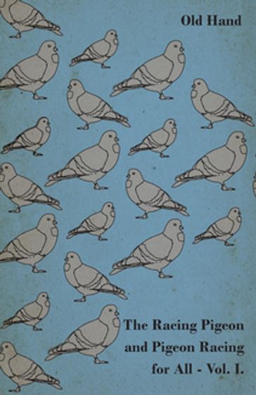 The Racing Pigeon and Pigeon Racing for All - Vol. I. - Old Hand