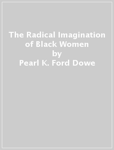 The Radical Imagination of Black Women - Pearl K. Ford Dowe