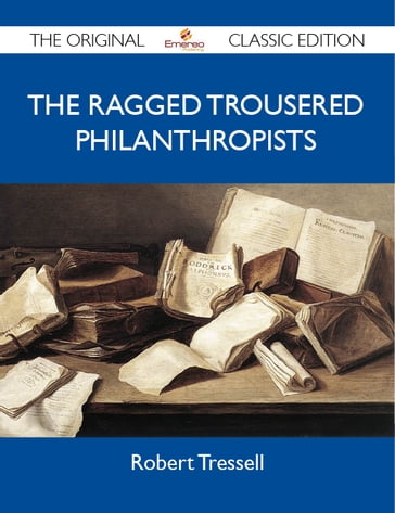 The Ragged Trousered Philanthropists - The Original Classic Edition - Robert Tressell