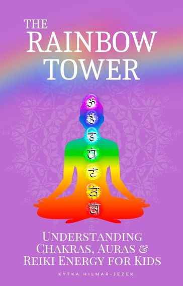 The Rainbow Tower: Understanding Chakras, Auras & Reiki Energy for Kids - Kytka Hilmar-Jezek