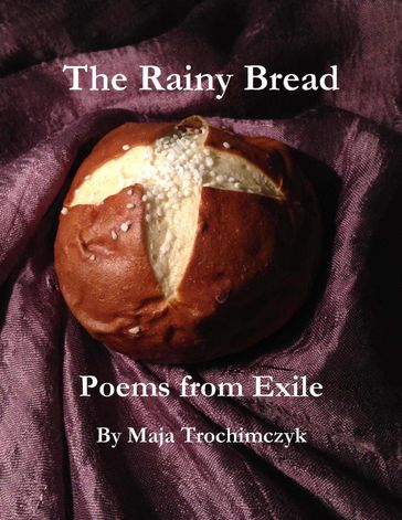 The Rainy Bread: Poems from Exile - Maja Trochimczyk
