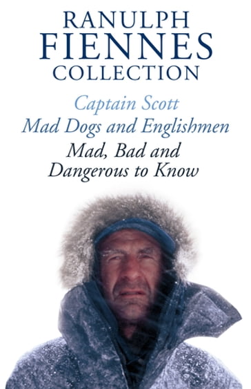 The Ranulph Fiennes Collection: Captain Scott; Mad, Bad and Dangerous to Know & Mad, Dogs and Englishmen - Ranulph Fiennes