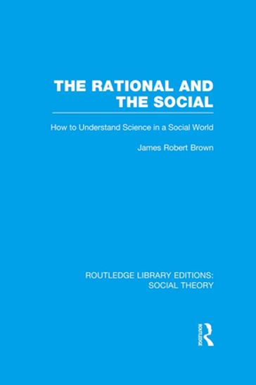 The Rational and the Social (RLE Social Theory) - James Robert Brown