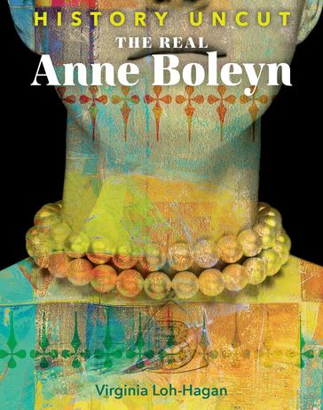 The Real Anne Boleyn - Virginia Loh-Hagan