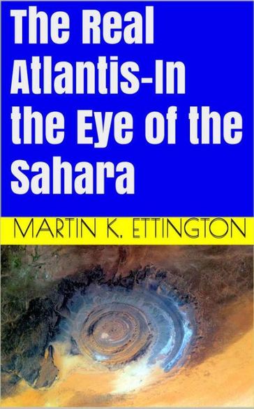 The Real Atlantis: In the Eye of the Sahara - Martin K. Ettington