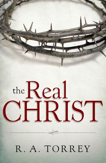 The Real Christ - R.A. Torrey