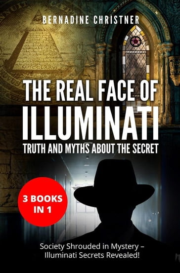 The Real Face of Illuminati: Truth and Myths about the Secret (3 Books in 1) - Bernadine Christner