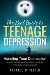 The Real Guide To Teenage Depression Handling Teen Depression a Book about what matters most for teen boys and teen girls