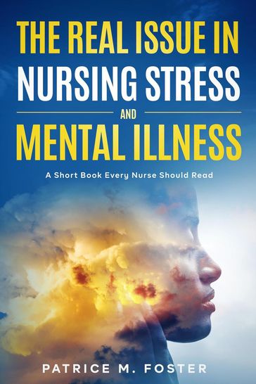 The Real Issue in Nursing Stress and Mental Illness A Short Book Every Nurse Should Read - Patrice M Foster