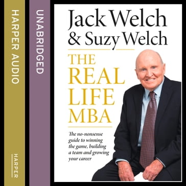 The Real-Life MBA: The no-nonsense guide to winning the game, building a team and growing your career - Jack Welch - Suzy Welch
