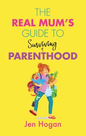 The Real Mum s Guide to (Surviving) Parenthood