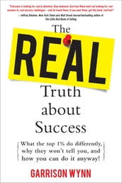 The Real Truth about Success: What the Top 1% Do Differently, Why They Won t Tell You, and How You Can Do It Anyway!