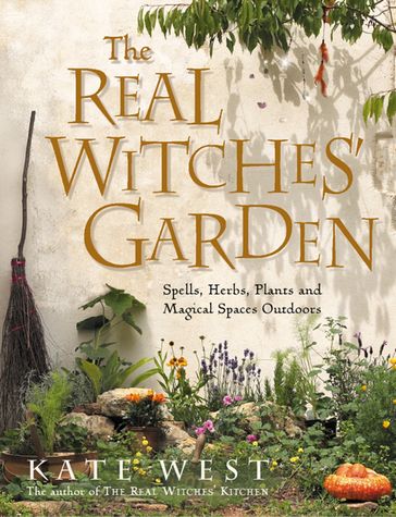 The Real Witches' Garden: Spells, Herbs, Plants and Magical Spaces Outdoors - Kate West