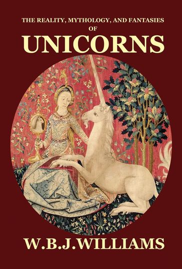 The Reality, Mythology, and Fantasies of Unicorns - W. B. J. Williams