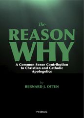 The Reason Why : A Common Sense Contribution to Christian and Catholic Apologetics