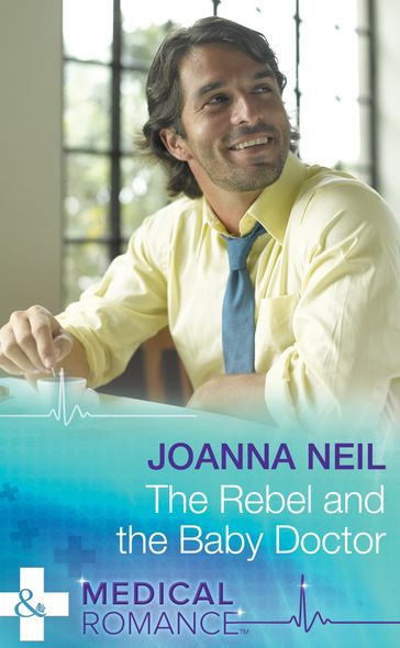 The Rebel and the Baby Doctor (Mills & Boon Medical) - Joanna Neil