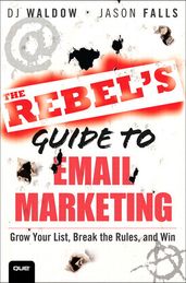 The Rebel s Guide to Email Marketing: Grow Your List, Break the Rules, and Win