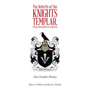 The Rebirth of the Knights Templar, from Jerusalem to America - John A. Nichols - Myra E. Nichols