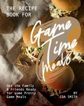 The Recipe Book for Game Time Meals: Get the Family & Friends Ready for some Pretty Game Meals