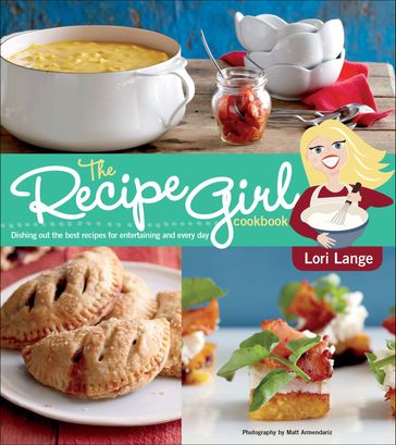 The Recipe Girl Cookbook - Lori Lange - Matt Armendariz