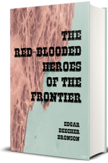 The Red Blooded Heroes of the Frontier (Illustrated) - Edgar Beecher Bronson