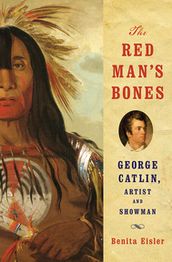 The Red Man s Bones: George Catlin, Artist and Showman