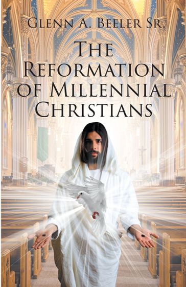 The Reformation of Millennial Christians - Glenn A. Beeler