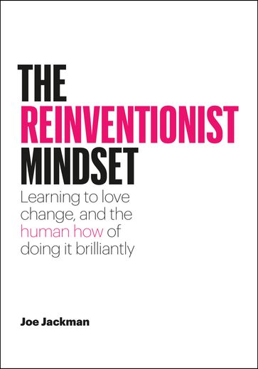 The Reinventionist Mindset: Learning to Love Change, and the Human How of Doing It Brilliantly - Joe Jackman