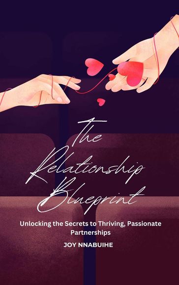 The Relationship Blueprint: Unlocking the Secrets to Thriving, Passionate Partnerships - Joy Nnabuihe