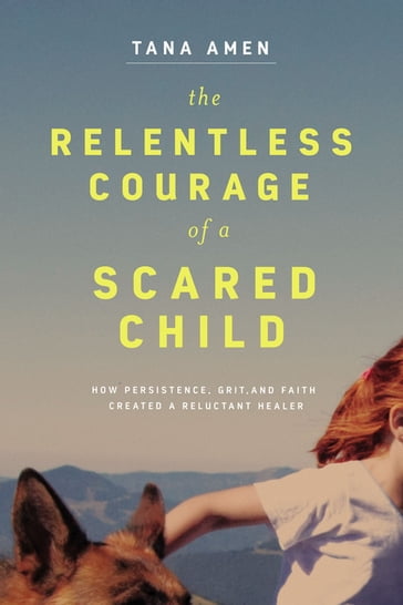 The Relentless Courage of a Scared Child - Tana Amen