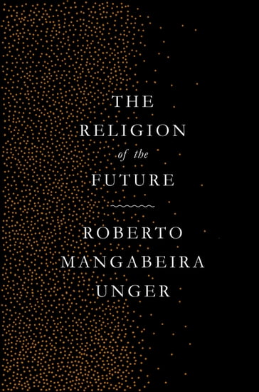 The Religion of the Future - Roberto Mangabeira Unger