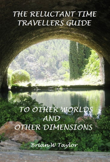 The Reluctant Time Travelers Guide to Other Worlds and Other Dimensions - Brian Taylor