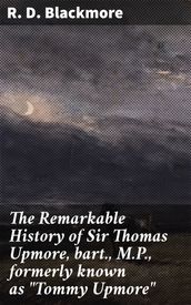 The Remarkable History of Sir Thomas Upmore, bart., M.P., formerly known as 