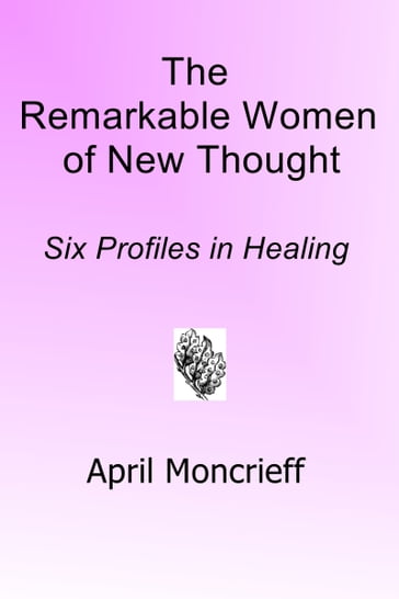 The Remarkable Women of New Thought: Six Profiles in Healing - April Moncrieff