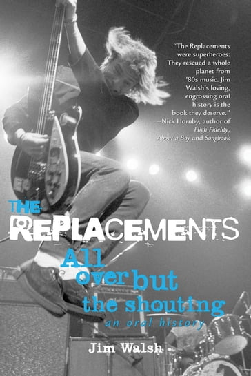 The Replacements: All Over But the Shouting: An Oral History - Jim Walsh